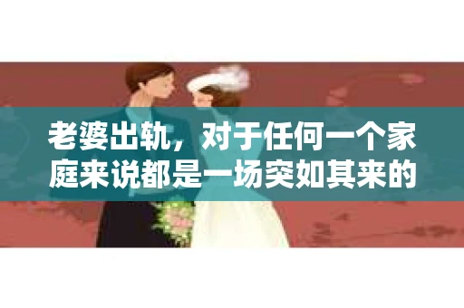 老婆出轨，对于任何一个家庭来说都是一场突如其来的风暴。面对这样的困境，如何挽回婚姻，重拾家庭的和谐，成为了许多人迫切想要了解的问题。今天，我们就来聊聊这个敏感而现实的话题——老婆出轨最好的挽回办法。