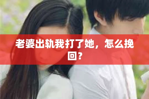 老婆出轨我打了她，怎么挽回？