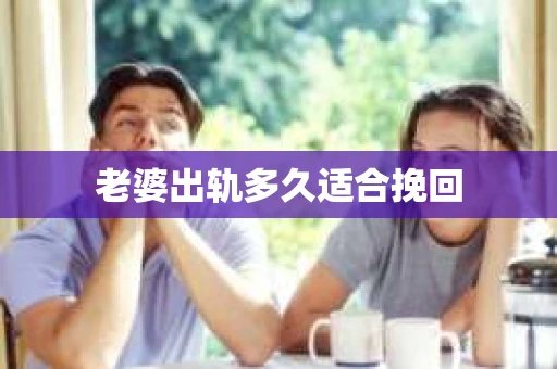 老婆出轨多久适合挽回