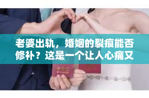 老婆出轨，婚姻的裂痕能否修补？这是一个让人心痛又充满疑惑的问题。在小说的世界里，这样的故事屡见不鲜，但现实中的我们，又该如何面对这样的困境呢？今天，就让我们一起来探讨一下，老婆出轨，婚姻能否挽回来。