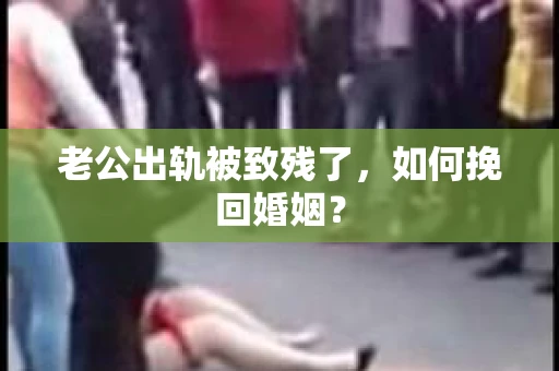 老公出轨被致残了，如何挽回婚姻？