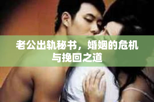 老公出轨秘书，婚姻的危机与挽回之道