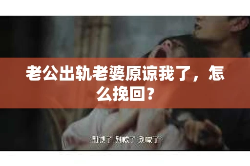 老公出轨老婆原谅我了，怎么挽回？
