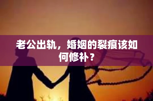 老公出轨，婚姻的裂痕该如何修补？