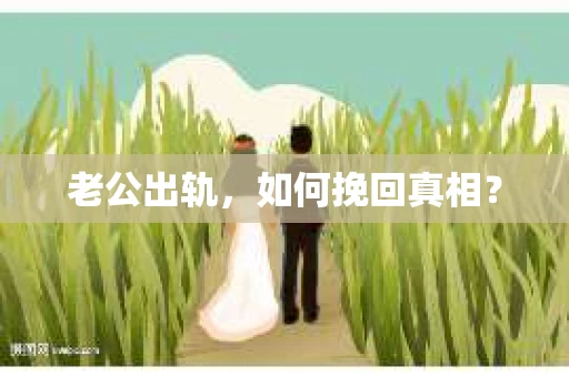 老公出轨，如何挽回真相？