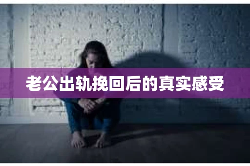 老公出轨挽回后的真实感受