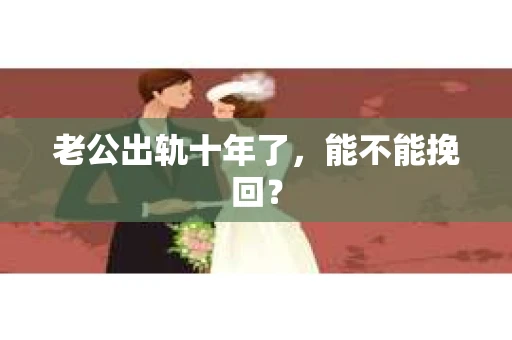 老公出轨十年了，能不能挽回？