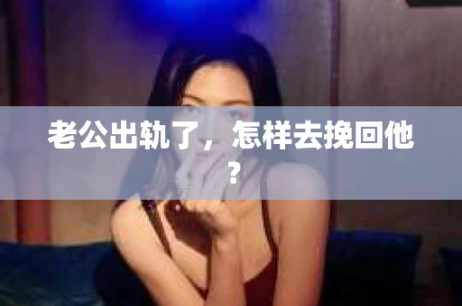 老公出轨了，怎样去挽回他？