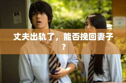 丈夫出轨了，能否挽回妻子？