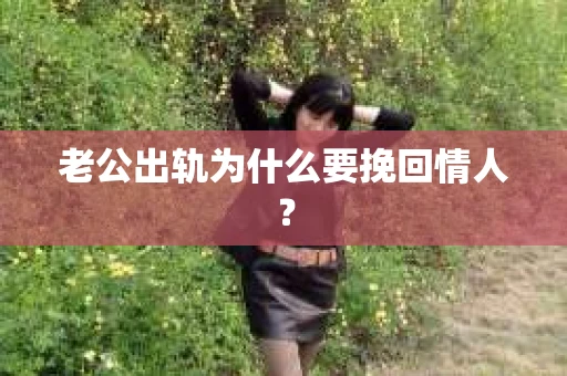 老公出轨为什么要挽回情人？