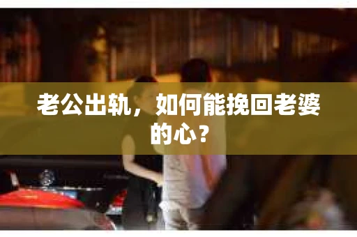 老公出轨，如何能挽回老婆的心？