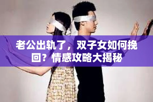 老公出轨了，双子女如何挽回？情感攻略大揭秘