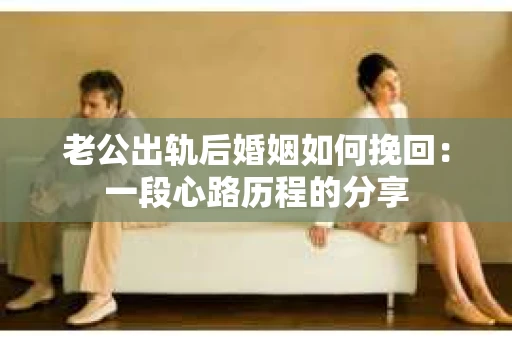 老公出轨后婚姻如何挽回：一段心路历程的分享