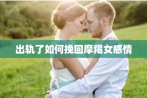 出轨了如何挽回摩羯女感情