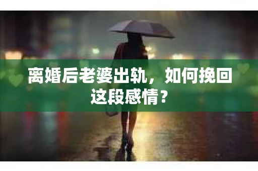 离婚后老婆出轨，如何挽回这段感情？