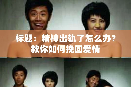 标题：精神出轨了怎么办？教你如何挽回爱情