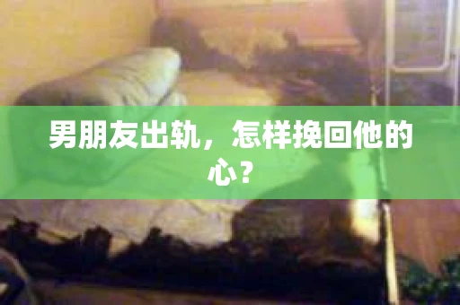 男朋友出轨，怎样挽回他的心？