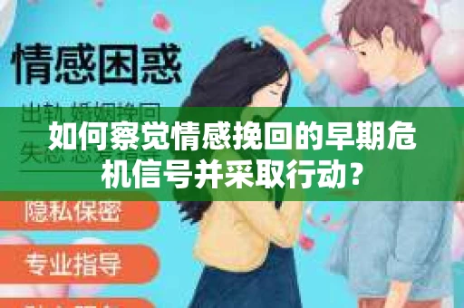 如何察觉情感挽回的早期危机信号并采取行动？