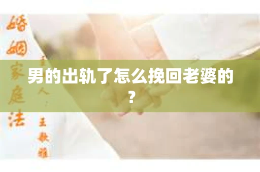男的出轨了怎么挽回老婆的？