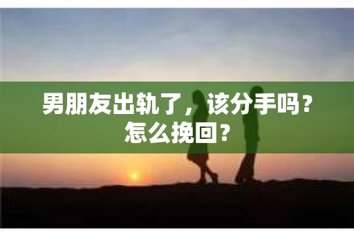 男朋友出轨了，该分手吗？怎么挽回？