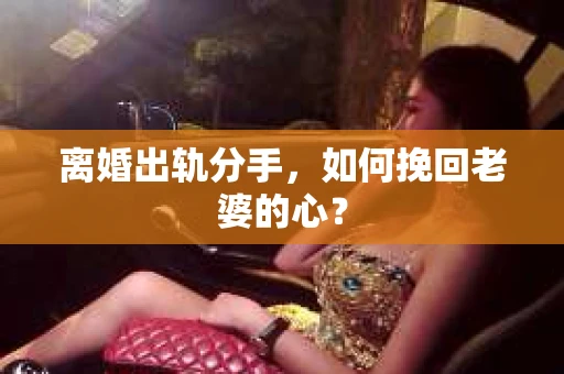 离婚出轨分手，如何挽回老婆的心？