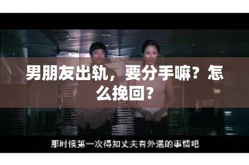 男朋友出轨，要分手嘛？怎么挽回？
