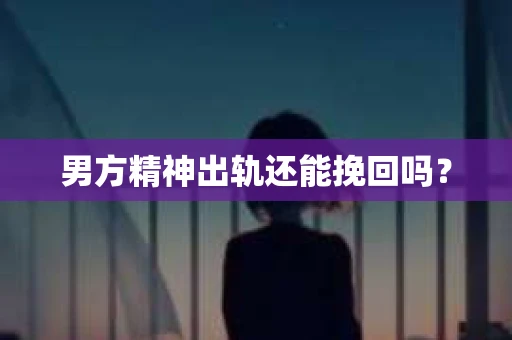 男方精神出轨还能挽回吗？
