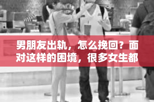男朋友出轨，怎么挽回？面对这样的困境，很多女生都会感到无助和痛苦。但请相信，无论情况多么糟糕，都有可能找到解决问题的方法。今天，就让我来和大家聊聊，当男朋友出轨时，我们应该如何挽回这段感情。