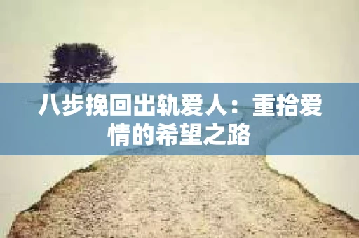 八步挽回出轨爱人：重拾爱情的希望之路