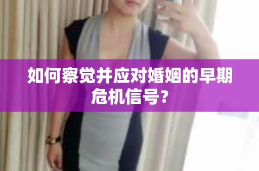 如何察觉并应对婚姻的早期危机信号？