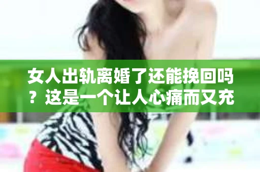 女人出轨离婚了还能挽回吗？这是一个让人心痛而又充满疑惑的问题。在这个充满变数的世界里，婚姻的稳固性似乎变得越来越脆弱。那么，当女人出轨导致离婚后，还有没有可能挽回这段婚姻呢？让我们一起来探讨这个问题。