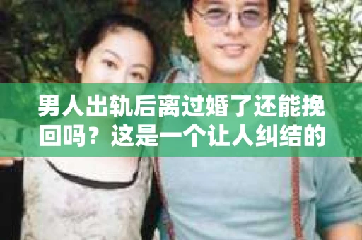 男人出轨后离过婚了还能挽回吗？这是一个让人纠结的问题。在这个充满变数的世界里，婚姻的稳固性似乎变得越来越难以保证。那么，当一个男人出轨后离婚了，他还有机会挽回这段婚姻吗？今天，我们就来探讨一下这个问题。