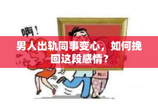 男人出轨同事变心，如何挽回这段感情？