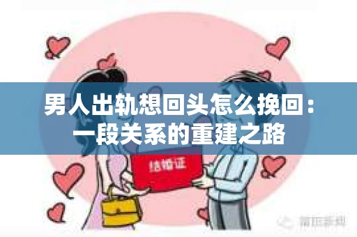 男人出轨想回头怎么挽回：一段关系的重建之路