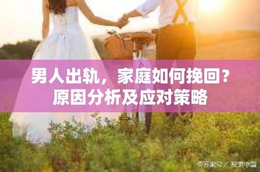 男人出轨，家庭如何挽回？原因分析及应对策略