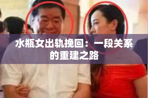水瓶女出轨挽回：一段关系的重建之路