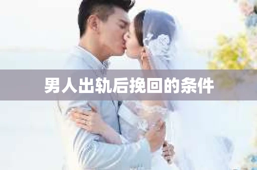 男人出轨后挽回的条件