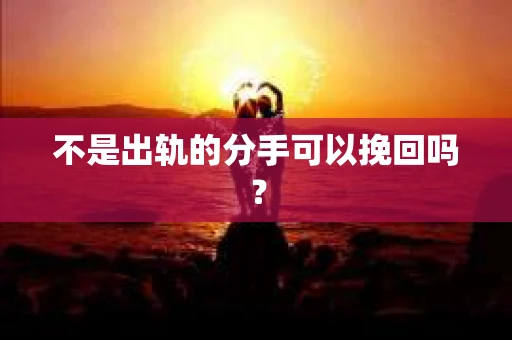 不是出轨的分手可以挽回吗？