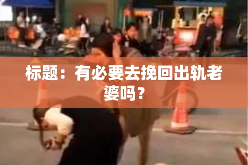 标题：有必要去挽回出轨老婆吗？
