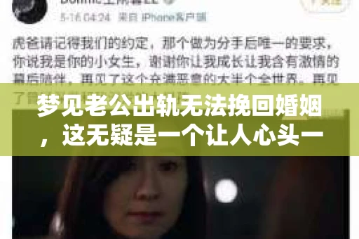 梦见老公出轨无法挽回婚姻,这无疑是一个让人心头一紧的梦境。在现实生活中,婚姻问题一直是人们关注的焦点,而梦境中的出轨,更是让人心生疑虑。那么,这样的梦境究竟预示着什么?我们又该如何面对呢?今天,就让我们一起来探讨一下这个话题。 梦见老公出轨无法挽回婚姻,这无疑是一个让人心头一紧的梦境。在现实生活中,婚姻问题一直是人们关注的焦点,而梦境中的出轨,更是让人心生疑虑。那么,这样的梦境究竟预示着什么?我们又该如何面对呢?今天,就让我们一起来探讨一下这个话题。