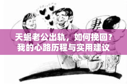 天蝎老公出轨，如何挽回？我的心路历程与实用建议