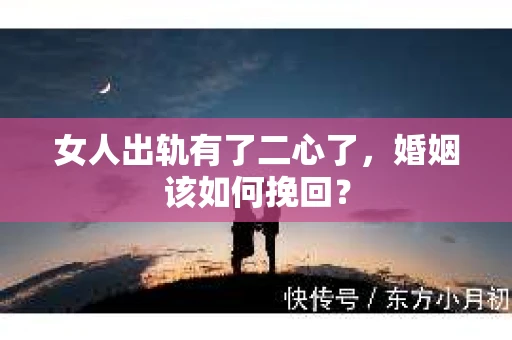 女人出轨有了二心了，婚姻该如何挽回？