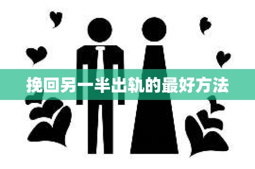 挽回另一半出轨的最好方法