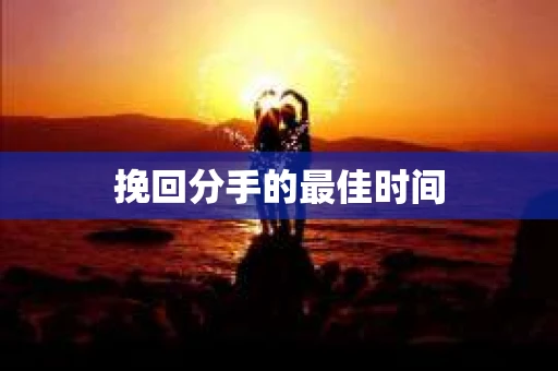 挽回分手的最佳时间