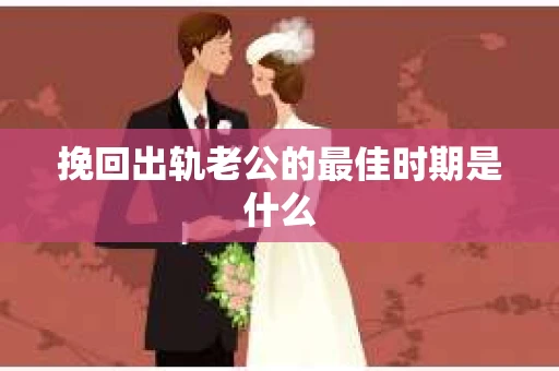 挽回出轨老公的最佳时期是什么