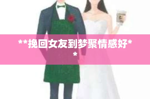 **挽回女友到梦聚情感好**