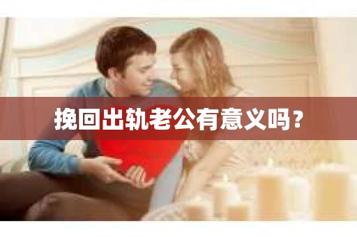 挽回出轨老公有意义吗？