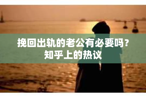 挽回出轨的老公有必要吗？知乎上的热议