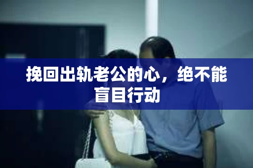 挽回出轨老公的心，绝不能盲目行动