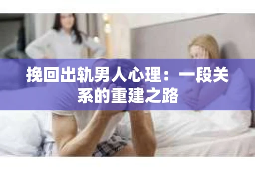 挽回出轨男人心理：一段关系的重建之路